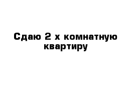 Сдаю 2-х комнатную квартиру 